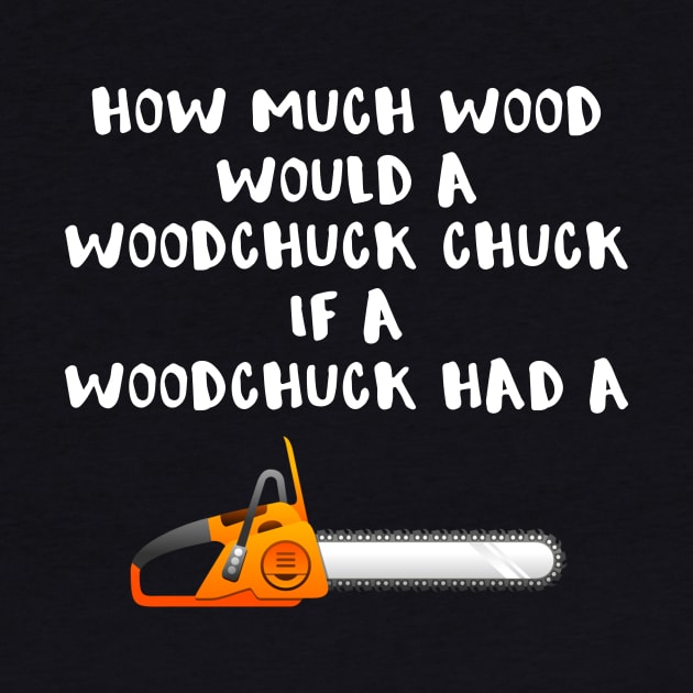 Chainsaw How much Wood Would a Woodchuck Chuck if a Woodchuck Had a Chainsaw by StacysCellar